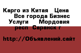 Карго из Китая › Цена ­ 100 - Все города Бизнес » Услуги   . Мордовия респ.,Саранск г.